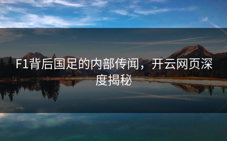 F1背后国足的内部传闻，开云网页深度揭秘