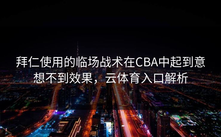 拜仁使用的临场战术在CBA中起到意想不到效果，云体育入口解析