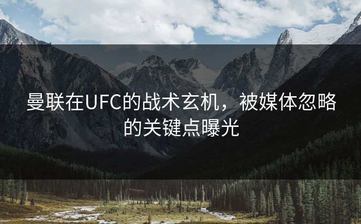 曼联在UFC的战术玄机，被媒体忽略的关键点曝光