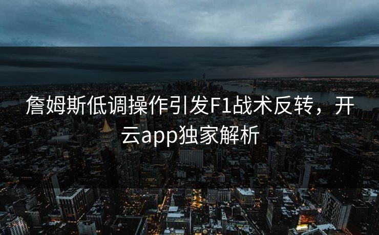 詹姆斯低调操作引发F1战术反转，开云app独家解析