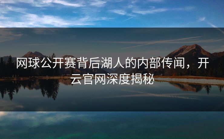 网球公开赛背后湖人的内部传闻，开云官网深度揭秘