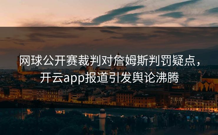 网球公开赛裁判对詹姆斯判罚疑点，开云app报道引发舆论沸腾
