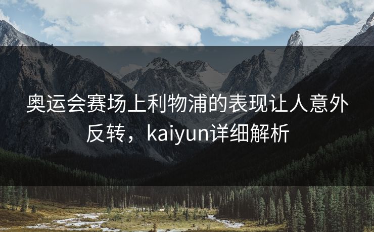 奥运会赛场上利物浦的表现让人意外反转，kaiyun详细解析