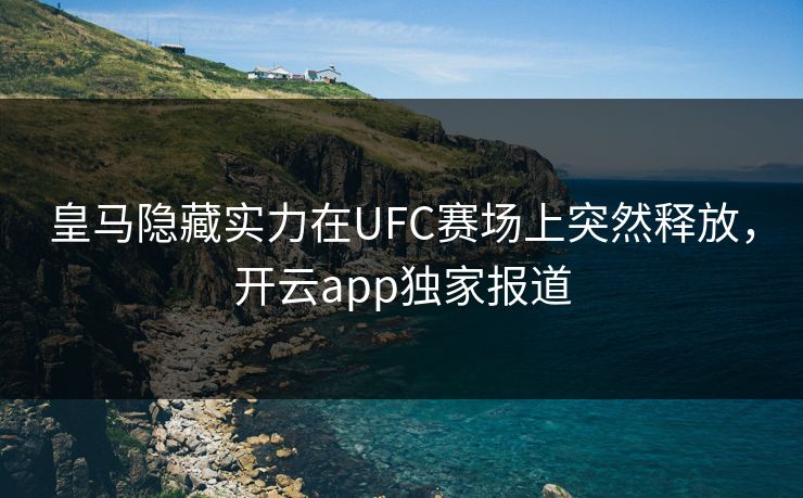 皇马隐藏实力在UFC赛场上突然释放，开云app独家报道