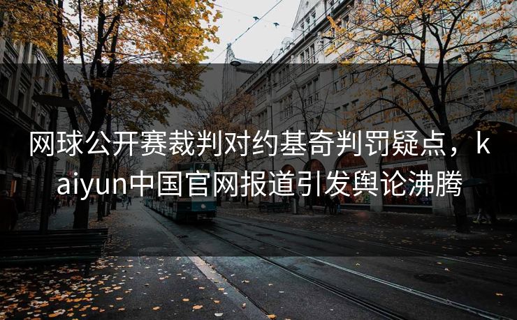 网球公开赛裁判对约基奇判罚疑点，kaiyun中国官网报道引发舆论沸腾