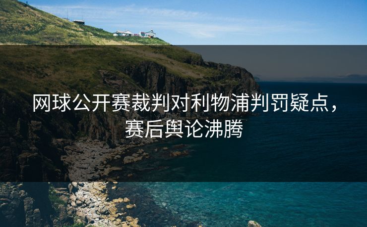 网球公开赛裁判对利物浦判罚疑点，赛后舆论沸腾