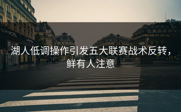 湖人低调操作引发五大联赛战术反转，鲜有人注意