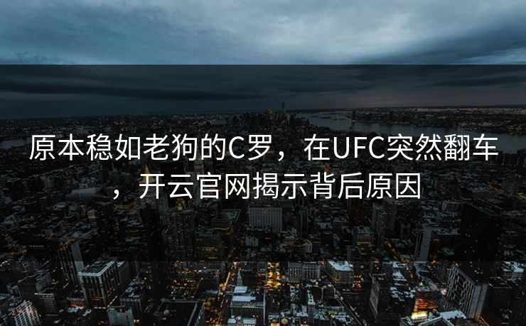 原本稳如老狗的C罗，在UFC突然翻车，开云官网揭示背后原因