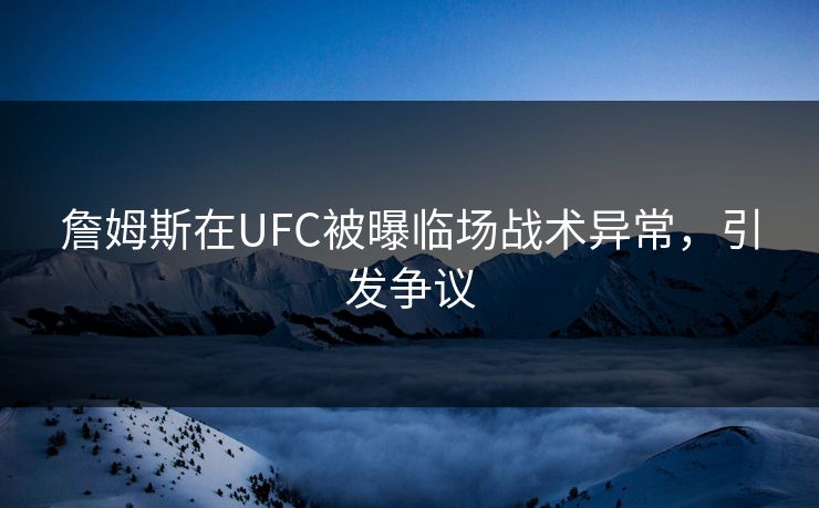 詹姆斯在UFC被曝临场战术异常，引发争议