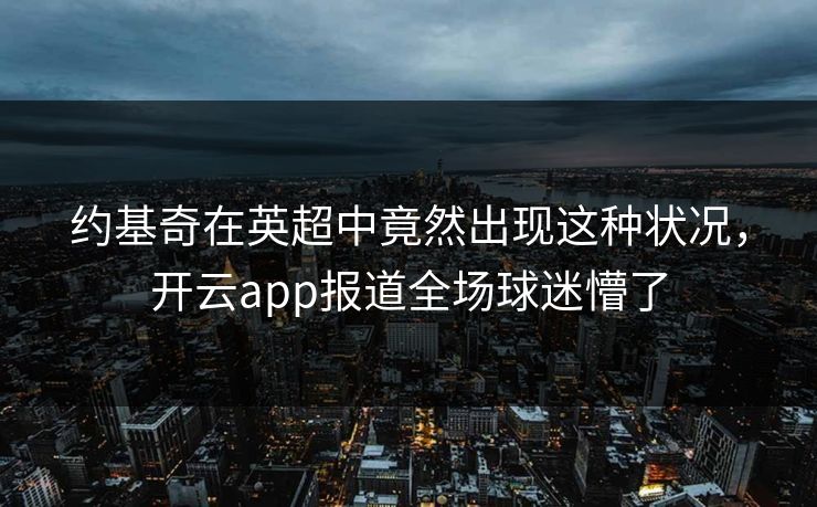 约基奇在英超中竟然出现这种状况，开云app报道全场球迷懵了