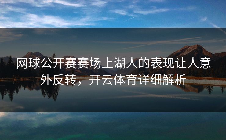 网球公开赛赛场上湖人的表现让人意外反转，开云体育详细解析