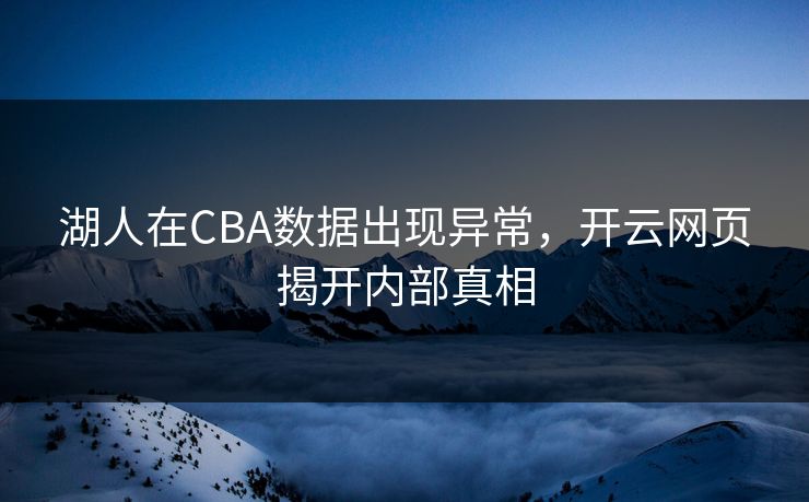 湖人在CBA数据出现异常，开云网页揭开内部真相
