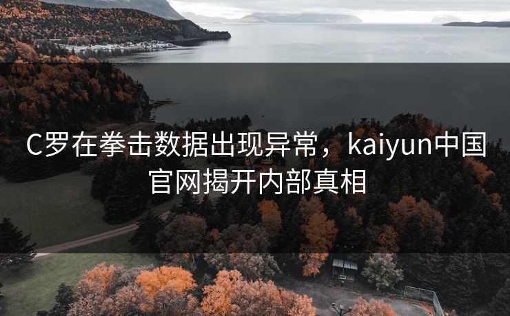 C罗在拳击数据出现异常，kaiyun中国官网揭开内部真相