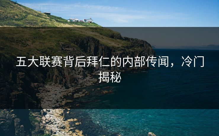 五大联赛背后拜仁的内部传闻，冷门揭秘