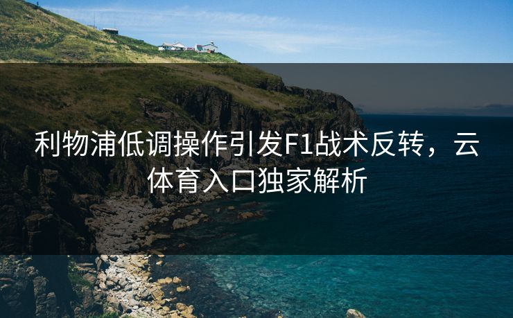 利物浦低调操作引发F1战术反转，云体育入口独家解析
