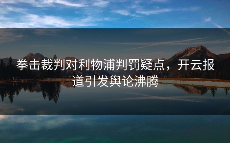 拳击裁判对利物浦判罚疑点，开云报道引发舆论沸腾