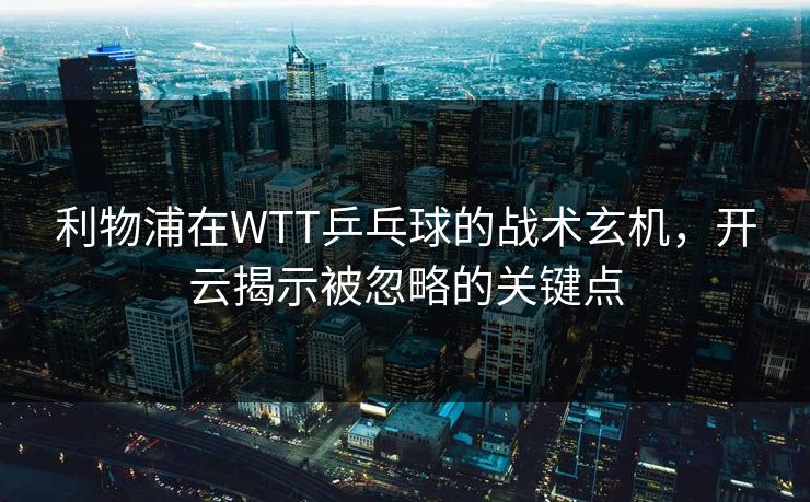 利物浦在WTT乒乓球的战术玄机，开云揭示被忽略的关键点