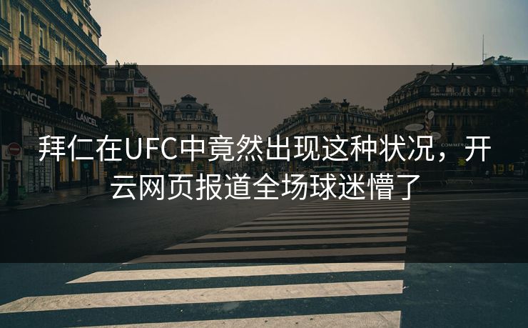 拜仁在UFC中竟然出现这种状况，开云网页报道全场球迷懵了