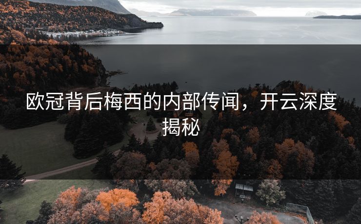 欧冠背后梅西的内部传闻，开云深度揭秘