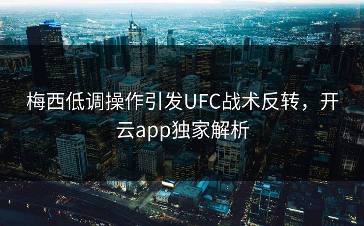 梅西低调操作引发UFC战术反转,开云app独家解析 梅西低调操作引发UFC战术反转,开云app独家解析