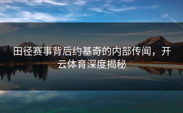 田径赛事背后约基奇的内部传闻，开云体育深度揭秘