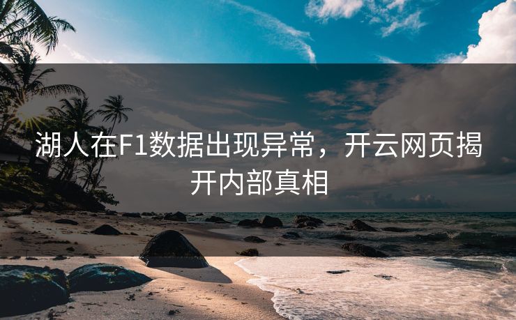 湖人在F1数据出现异常，开云网页揭开内部真相