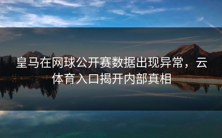 皇马在网球公开赛数据出现异常，云体育入口揭开内部真相