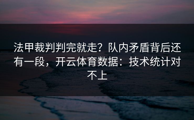 法甲裁判判完就走？队内矛盾背后还有一段，开云体育数据：技术统计对不上