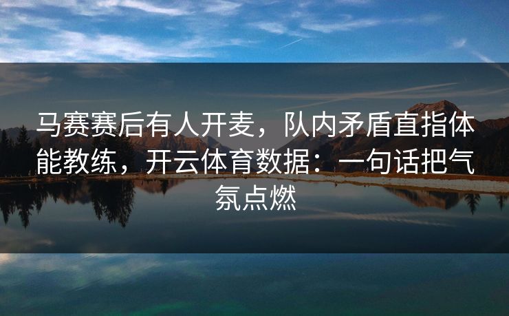 马赛赛后有人开麦，队内矛盾直指体能教练，开云体育数据：一句话把气氛点燃
