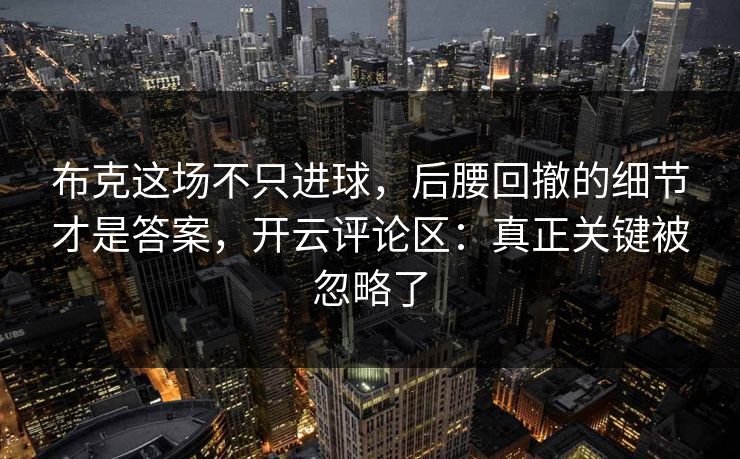 布克这场不只进球，后腰回撤的细节才是答案，开云评论区：真正关键被忽略了